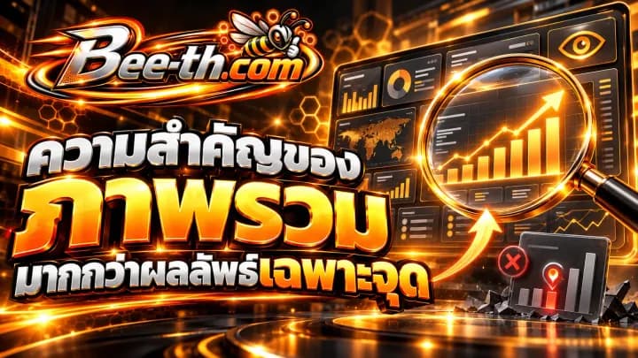 ความสำคัญของภาพรวมมากกว่าผลลัพธ์เฉพาะจุด บทความจาก Bee-th.com เกี่ยวกับการวิเคราะห์ผลลัพธ์บนโซเชียลมีเดีย