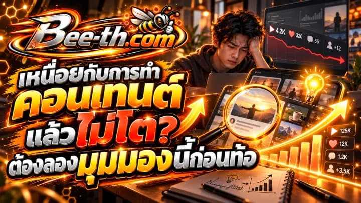 เหนื่อยกับการทำคอนเทนต์แล้วไม่โต ต้องลองมุมมองนี้ก่อนท้อ บทความจาก Bee-th.com สำหรับผู้สร้างคอนเทนต์