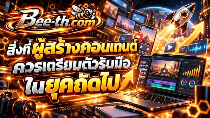 สิ่งที่ผู้สร้างคอนเทนต์ควรเตรียมตัวรับมือในยุคถัดไป บทความจาก Bee-th.com